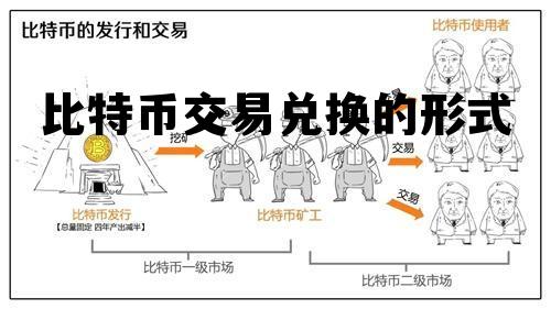 比特币交易兑换的形式包括，比特币交易兑换的形式